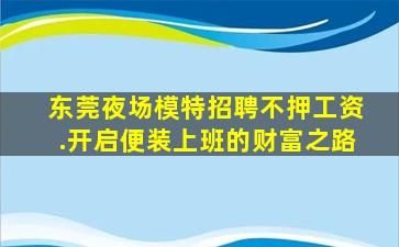 东莞夜场模特招聘不押工资.开启便装上班的财富之路