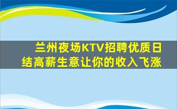 兰州夜场KTV招聘优质日结高薪生意让你的收入飞涨